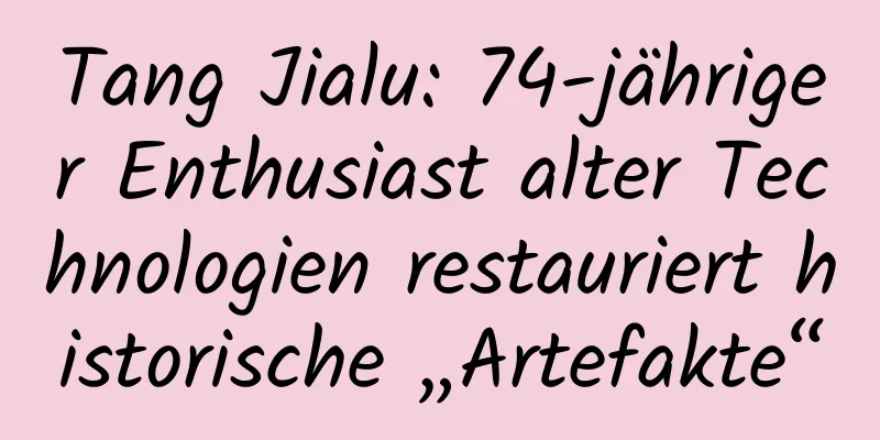Tang Jialu: 74-jähriger Enthusiast alter Technologien restauriert historische „Artefakte“