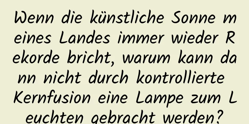 Wenn die künstliche Sonne meines Landes immer wieder Rekorde bricht, warum kann dann nicht durch kontrollierte Kernfusion eine Lampe zum Leuchten gebracht werden?