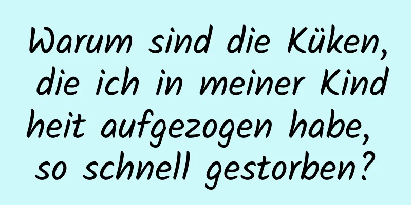Warum sind die Küken, die ich in meiner Kindheit aufgezogen habe, so schnell gestorben?