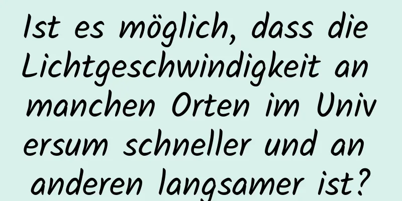 Ist es möglich, dass die Lichtgeschwindigkeit an manchen Orten im Universum schneller und an anderen langsamer ist?