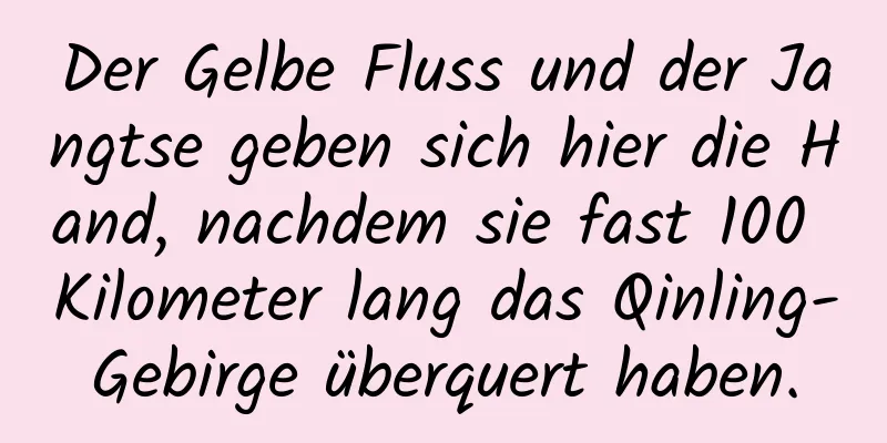 Der Gelbe Fluss und der Jangtse geben sich hier die Hand, nachdem sie fast 100 Kilometer lang das Qinling-Gebirge überquert haben.