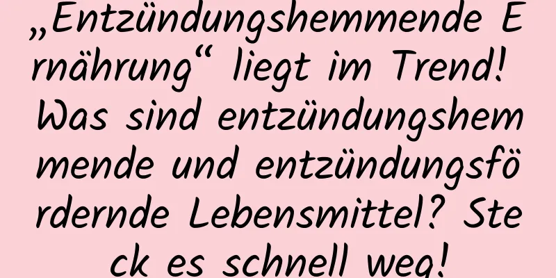 „Entzündungshemmende Ernährung“ liegt im Trend! Was sind entzündungshemmende und entzündungsfördernde Lebensmittel? Steck es schnell weg!