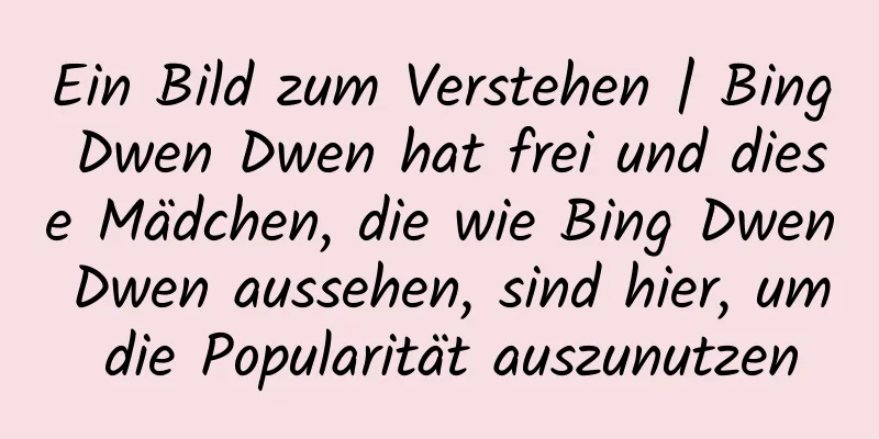 Ein Bild zum Verstehen | Bing Dwen Dwen hat frei und diese Mädchen, die wie Bing Dwen Dwen aussehen, sind hier, um die Popularität auszunutzen