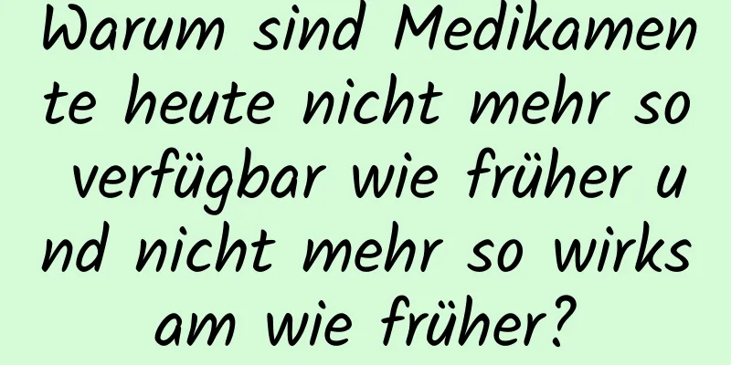 Warum sind Medikamente heute nicht mehr so ​​verfügbar wie früher und nicht mehr so ​​wirksam wie früher?