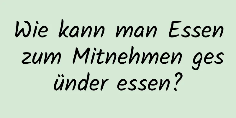 Wie kann man Essen zum Mitnehmen gesünder essen?