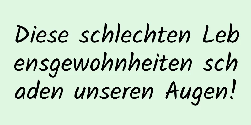 Diese schlechten Lebensgewohnheiten schaden unseren Augen!