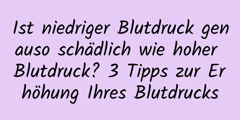 Ist niedriger Blutdruck genauso schädlich wie hoher Blutdruck? 3 Tipps zur Erhöhung Ihres Blutdrucks