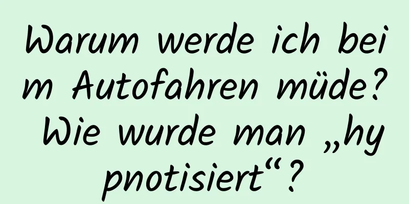 Warum werde ich beim Autofahren müde? Wie wurde man „hypnotisiert“?