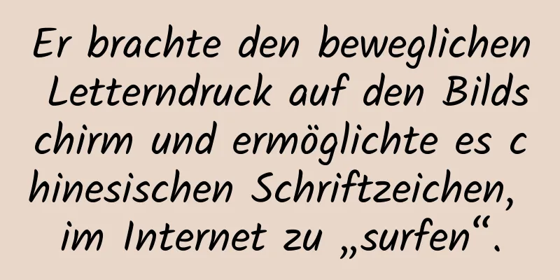 Er brachte den beweglichen Letterndruck auf den Bildschirm und ermöglichte es chinesischen Schriftzeichen, im Internet zu „surfen“.