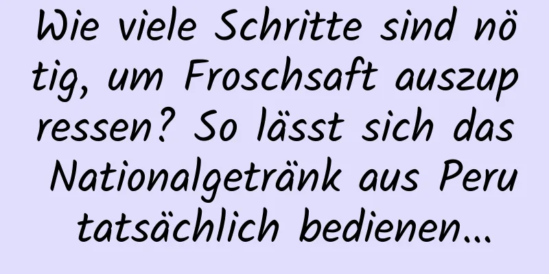 Wie viele Schritte sind nötig, um Froschsaft auszupressen? So lässt sich das Nationalgetränk aus Peru tatsächlich bedienen...