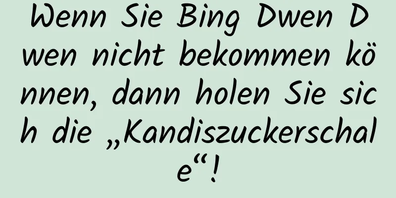 Wenn Sie Bing Dwen Dwen nicht bekommen können, dann holen Sie sich die „Kandiszuckerschale“!