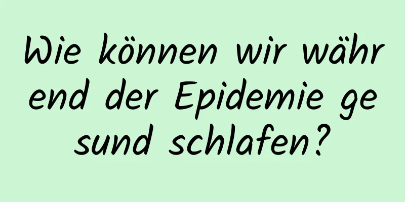 Wie können wir während der Epidemie gesund schlafen?