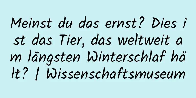 Meinst du das ernst? Dies ist das Tier, das weltweit am längsten Winterschlaf hält? | Wissenschaftsmuseum