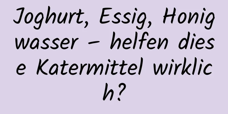Joghurt, Essig, Honigwasser – helfen diese Katermittel wirklich?