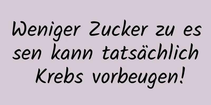 Weniger Zucker zu essen kann tatsächlich Krebs vorbeugen!