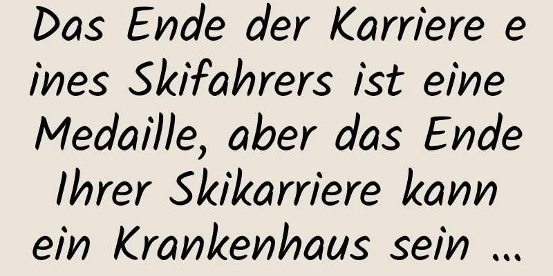 Das Ende der Karriere eines Skifahrers ist eine Medaille, aber das Ende Ihrer Skikarriere kann ein Krankenhaus sein …