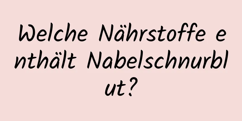 Welche Nährstoffe enthält Nabelschnurblut?
