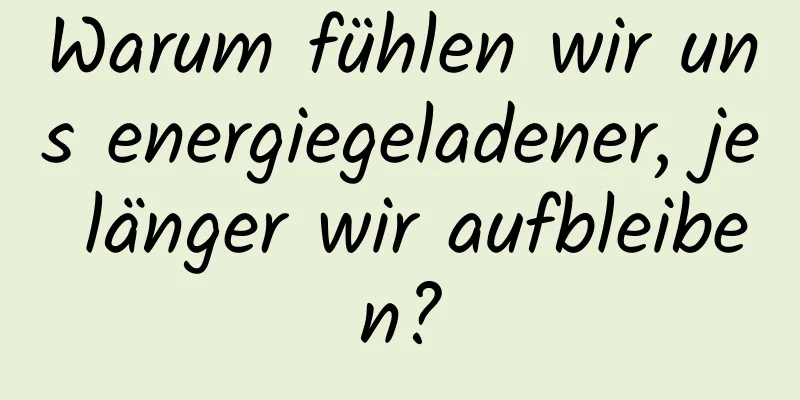 Warum fühlen wir uns energiegeladener, je länger wir aufbleiben?