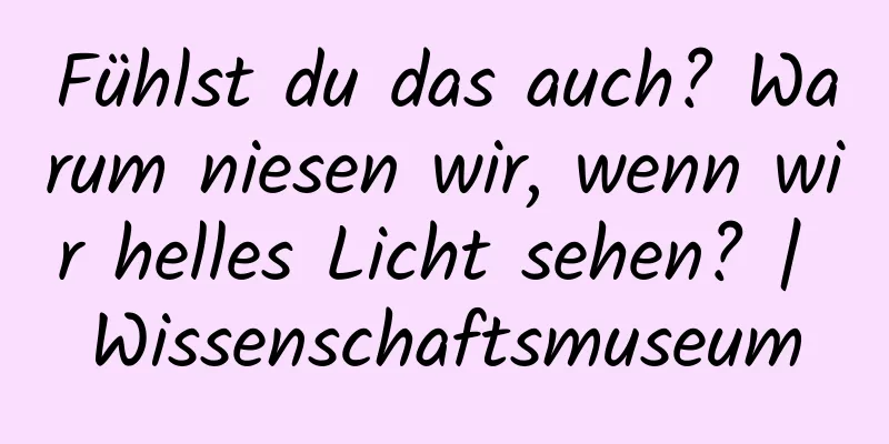 Fühlst du das auch? Warum niesen wir, wenn wir helles Licht sehen? | Wissenschaftsmuseum