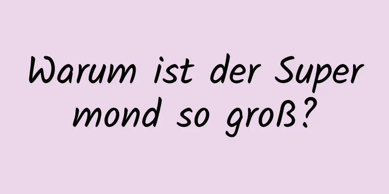 Warum ist der Supermond so groß?