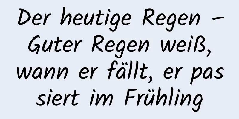 Der heutige Regen – Guter Regen weiß, wann er fällt, er passiert im Frühling