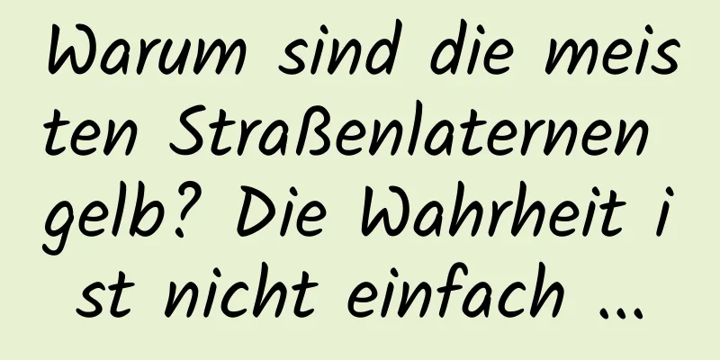 Warum sind die meisten Straßenlaternen gelb? Die Wahrheit ist nicht einfach ...