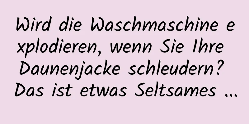 Wird die Waschmaschine explodieren, wenn Sie Ihre Daunenjacke schleudern? Das ist etwas Seltsames ...
