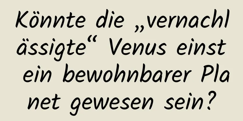 Könnte die „vernachlässigte“ Venus einst ein bewohnbarer Planet gewesen sein?
