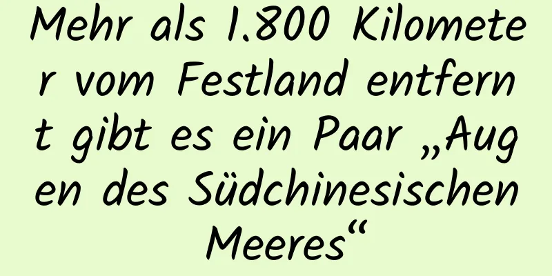 Mehr als 1.800 Kilometer vom Festland entfernt gibt es ein Paar „Augen des Südchinesischen Meeres“