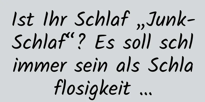 Ist Ihr Schlaf „Junk-Schlaf“? Es soll schlimmer sein als Schlaflosigkeit …