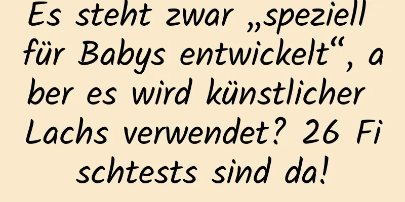 Es steht zwar „speziell für Babys entwickelt“, aber es wird künstlicher Lachs verwendet? 26 Fischtests sind da!