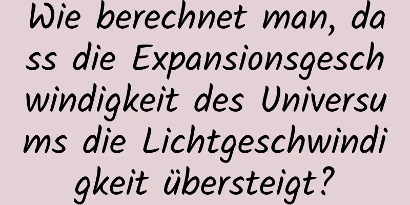Wie berechnet man, dass die Expansionsgeschwindigkeit des Universums die Lichtgeschwindigkeit übersteigt?