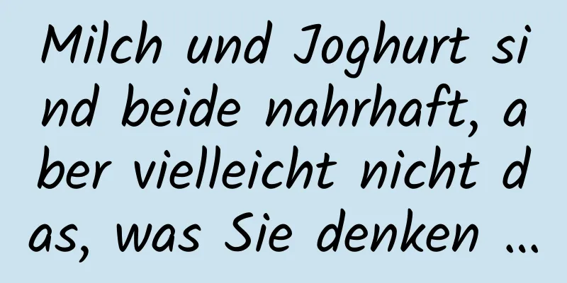 Milch und Joghurt sind beide nahrhaft, aber vielleicht nicht das, was Sie denken …