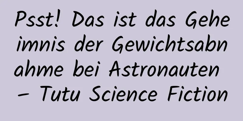 Psst! Das ist das Geheimnis der Gewichtsabnahme bei Astronauten – Tutu Science Fiction