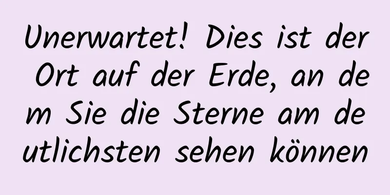 Unerwartet! Dies ist der Ort auf der Erde, an dem Sie die Sterne am deutlichsten sehen können