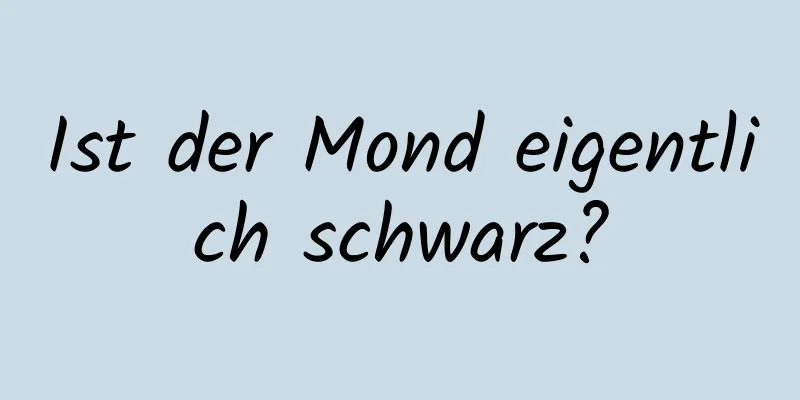Ist der Mond eigentlich schwarz?