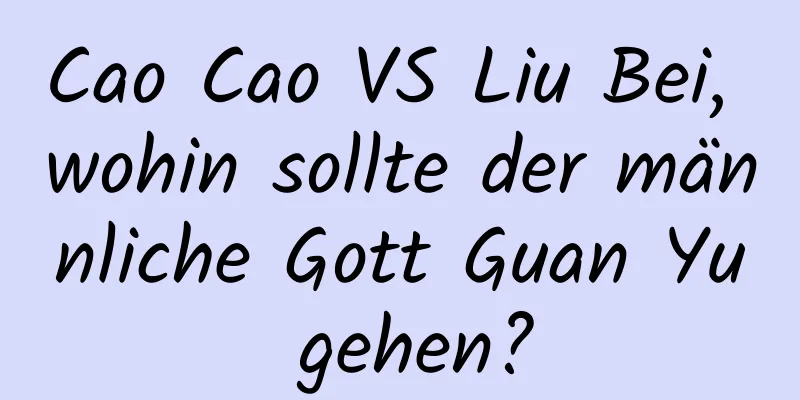 Cao Cao VS Liu Bei, wohin sollte der männliche Gott Guan Yu gehen?