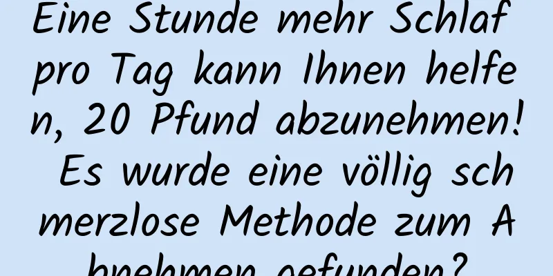 Eine Stunde mehr Schlaf pro Tag kann Ihnen helfen, 20 Pfund abzunehmen! Es wurde eine völlig schmerzlose Methode zum Abnehmen gefunden?