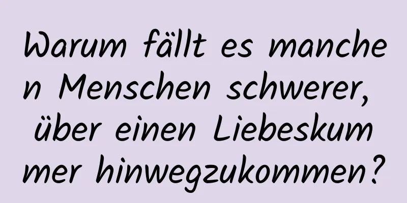 Warum fällt es manchen Menschen schwerer, über einen Liebeskummer hinwegzukommen?