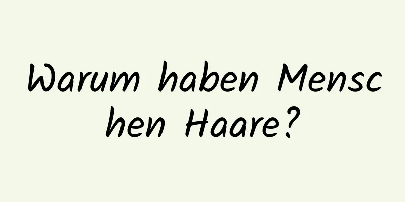 Warum haben Menschen Haare?