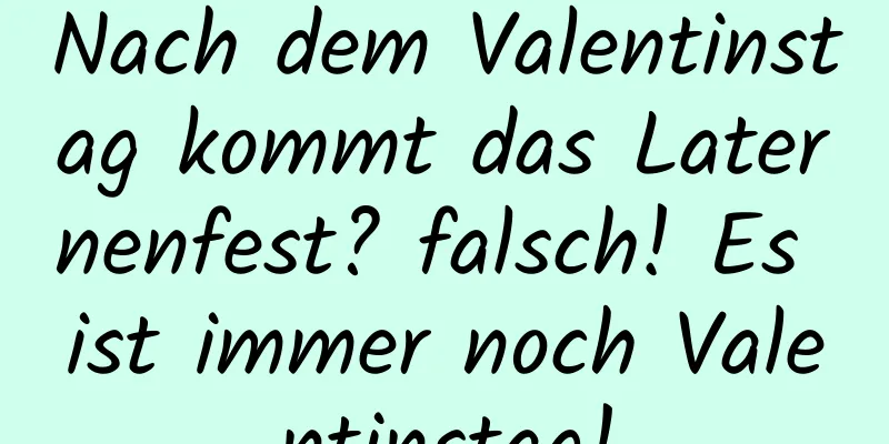 Nach dem Valentinstag kommt das Laternenfest? falsch! Es ist immer noch Valentinstag!