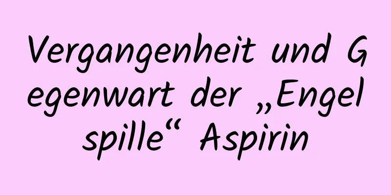 Vergangenheit und Gegenwart der „Engelspille“ Aspirin