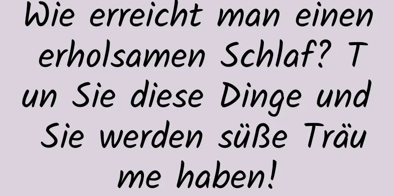 Wie erreicht man einen erholsamen Schlaf? Tun Sie diese Dinge und Sie werden süße Träume haben!