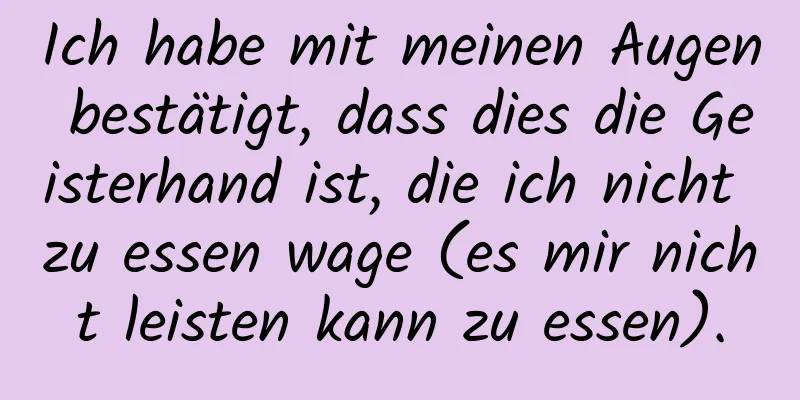 Ich habe mit meinen Augen bestätigt, dass dies die Geisterhand ist, die ich nicht zu essen wage (es mir nicht leisten kann zu essen).