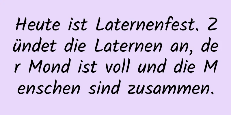 Heute ist Laternenfest. Zündet die Laternen an, der Mond ist voll und die Menschen sind zusammen.