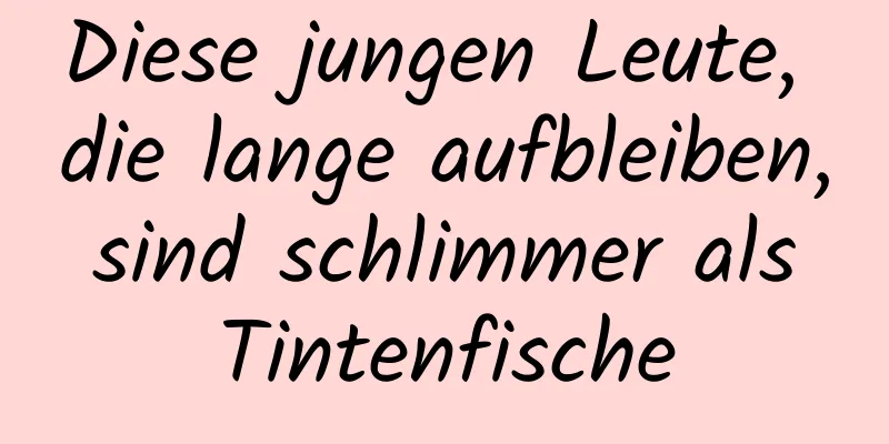 Diese jungen Leute, die lange aufbleiben, sind schlimmer als Tintenfische