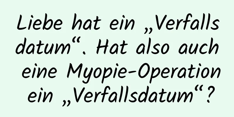 Liebe hat ein „Verfallsdatum“. Hat also auch eine Myopie-Operation ein „Verfallsdatum“?