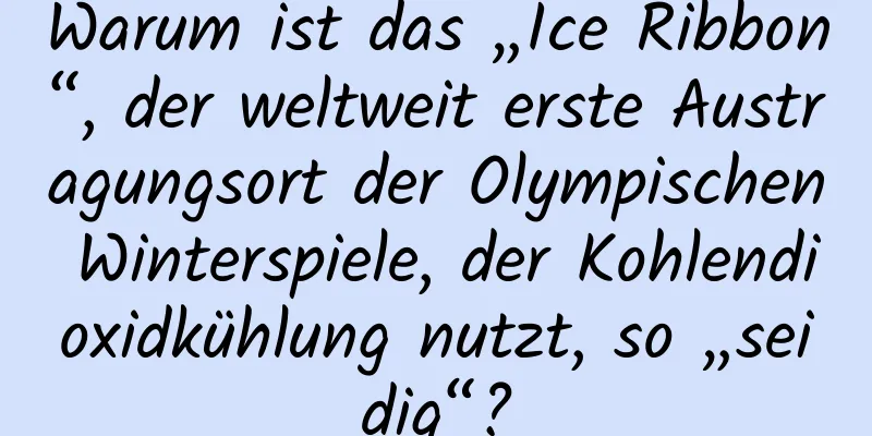 Warum ist das „Ice Ribbon“, der weltweit erste Austragungsort der Olympischen Winterspiele, der Kohlendioxidkühlung nutzt, so „seidig“?