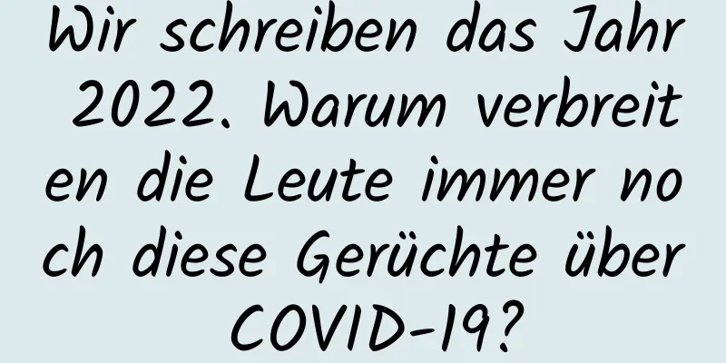 Wir schreiben das Jahr 2022. Warum verbreiten die Leute immer noch diese Gerüchte über COVID-19?