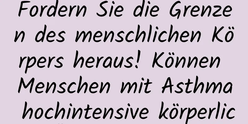 Fordern Sie die Grenzen des menschlichen Körpers heraus! Können Menschen mit Asthma hochintensive körperliche Übungen machen?